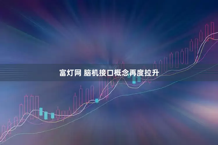 富灯网 脑机接口概念再度拉升