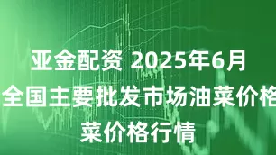 亚金配资 2025年6月20日全国主要批发市场油菜价格行情