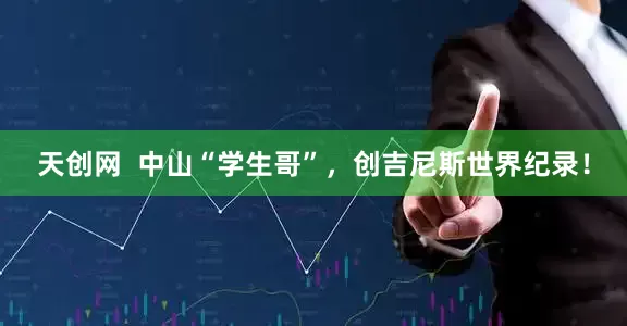 天创网  中山“学生哥”，创吉尼斯世界纪录！