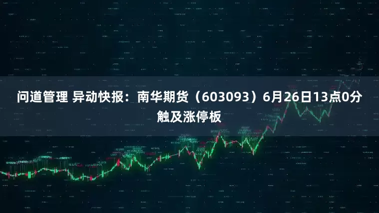 问道管理 异动快报：南华期货（603093）6月26日13点0分触及涨停板