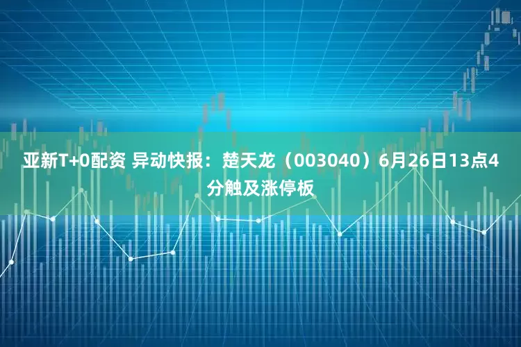 亚新T+0配资 异动快报：楚天龙（003040）6月26日13点4分触及涨停板