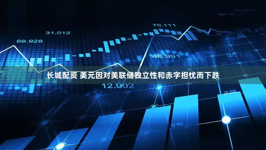 长城配资 美元因对美联储独立性和赤字担忧而下跌