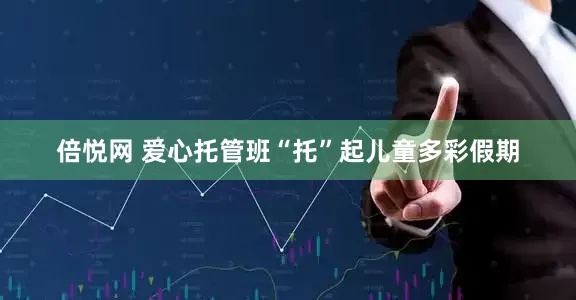 倍悦网 爱心托管班“托”起儿童多彩假期