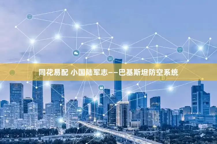 同花易配 小国陆军志——巴基斯坦防空系统
