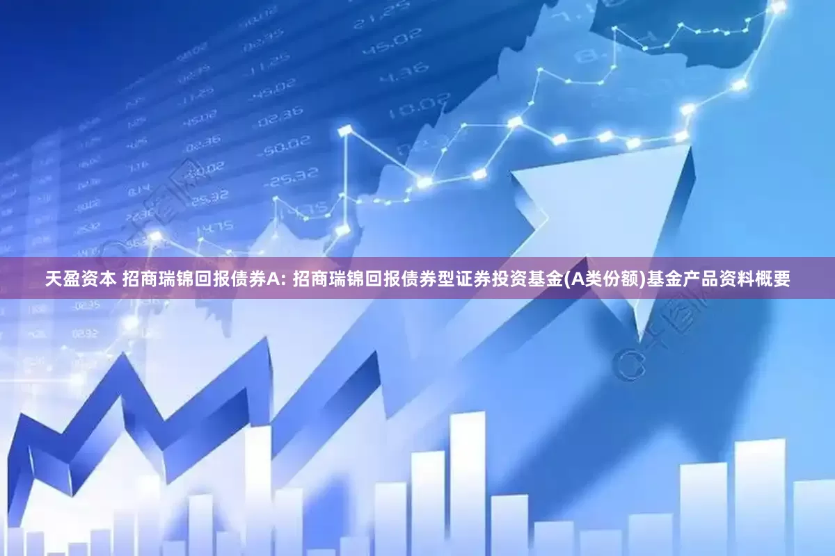 天盈资本 招商瑞锦回报债券A: 招商瑞锦回报债券型证券投资基金(A类份额)基金产品资料概要