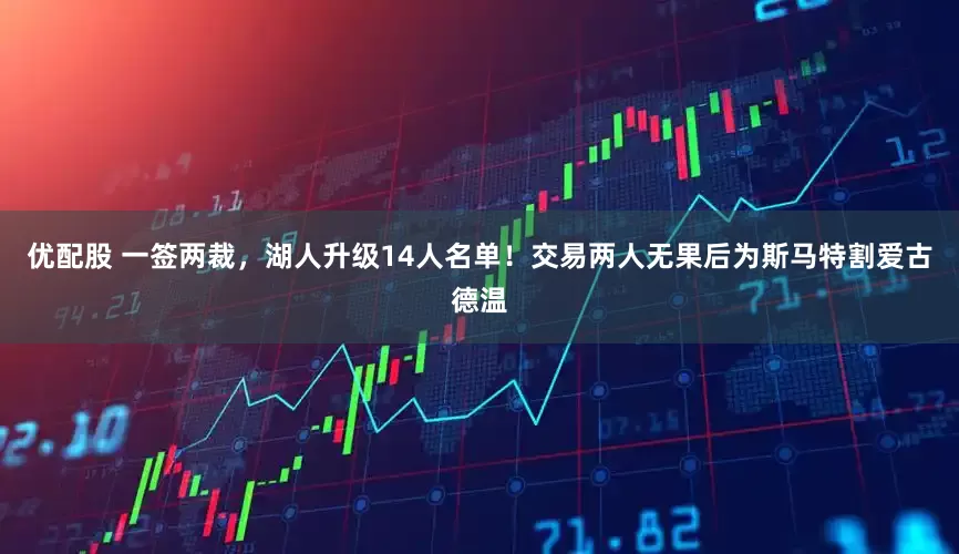 优配股 一签两裁，湖人升级14人名单！交易两人无果后为斯马特割爱古德温