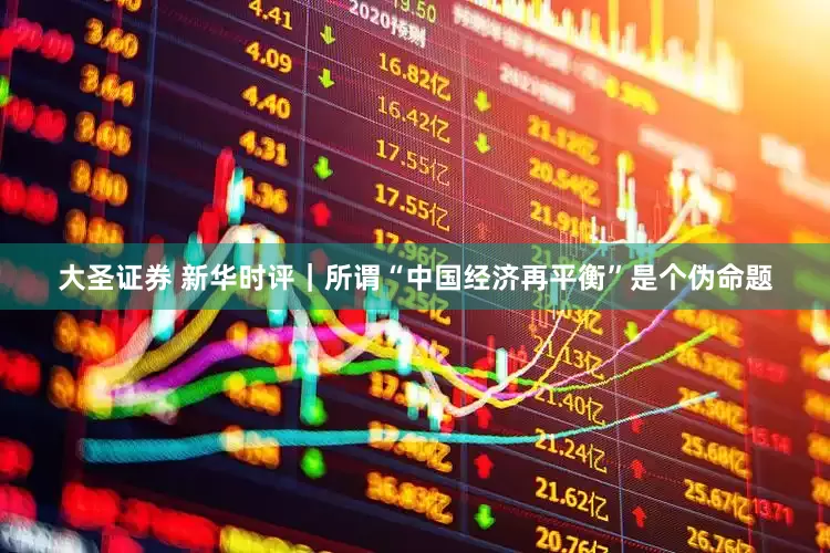 大圣证券 新华时评｜所谓“中国经济再平衡”是个伪命题