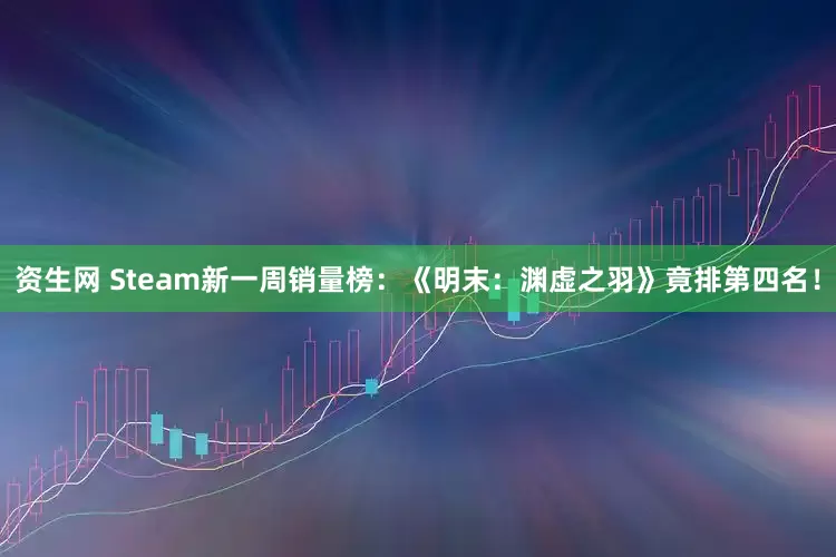 资生网 Steam新一周销量榜:《明末:渊虚之羽》竟排第四名!