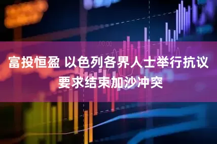 富投恒盈 以色列各界人士举行抗议 要求结束加沙冲突