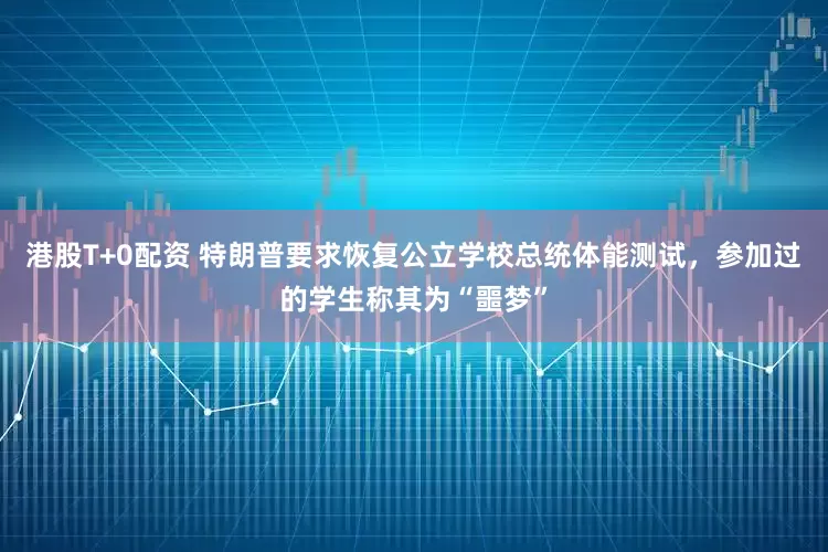 港股T+0配资 特朗普要求恢复公立学校总统体能测试，参加过的学生称其为“噩梦”