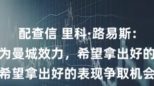 配查信 里科·路易斯：我希望一直为曼城效力，希望拿出好的表现争取机会