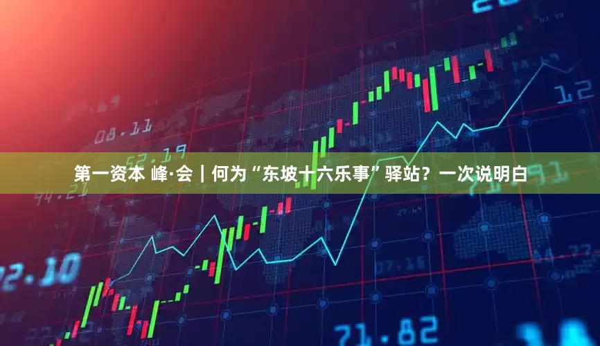 第一资本 峰·会｜何为“东坡十六乐事”驿站？一次说明白