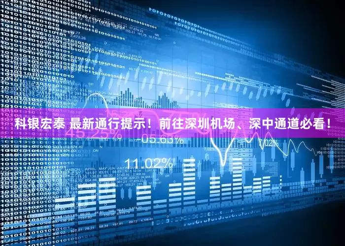 科银宏泰 最新通行提示!前往深圳机场、深中通道必看!
