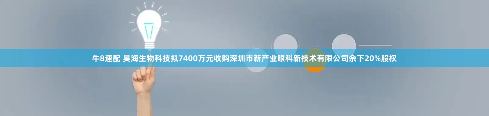 牛8速配 昊海生物科技拟7400万元收购深圳市新产业眼科新技术有限公司余下20%股权