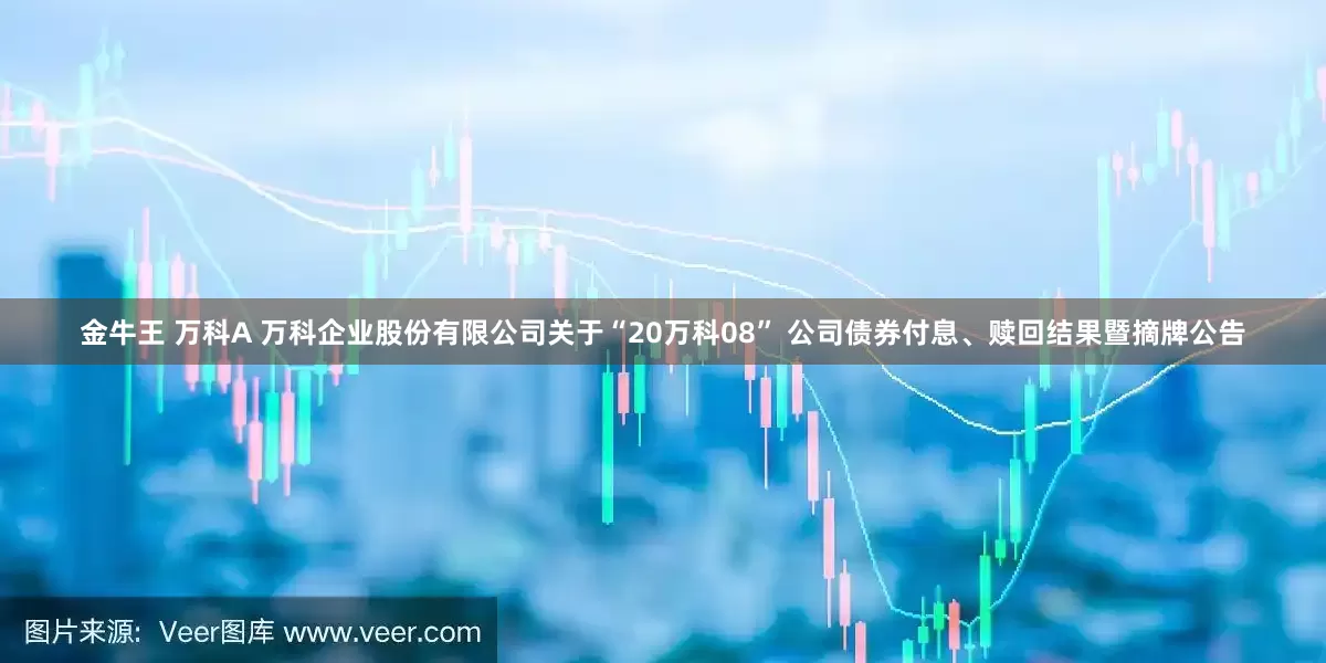 金牛王 万科A 万科企业股份有限公司关于“20万科08” 公司债券付息、赎回结果暨摘牌公告