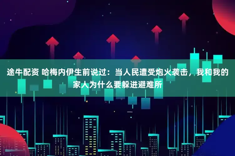 途牛配资 哈梅内伊生前说过:当人民遭受炮火袭击,我和我的家人为什么要躲进避难所